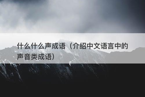 什么什么声成语（介绍中文语言中的声音类成语）