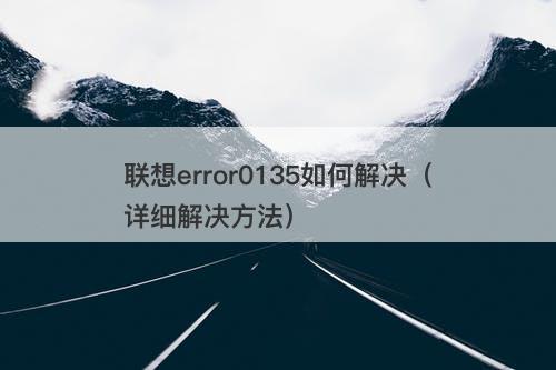 联想error0135如何解决（详细解决方法）