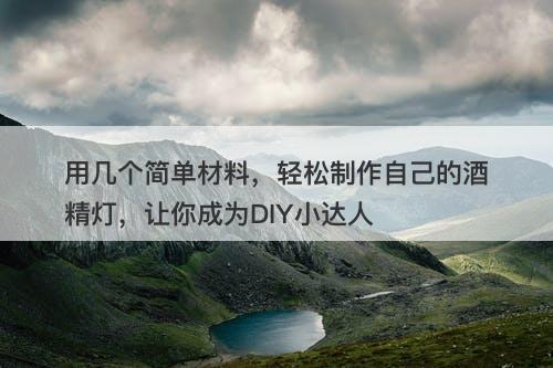 用几个简单材料，轻松制作自己的酒精灯，让你成为DIY小达人