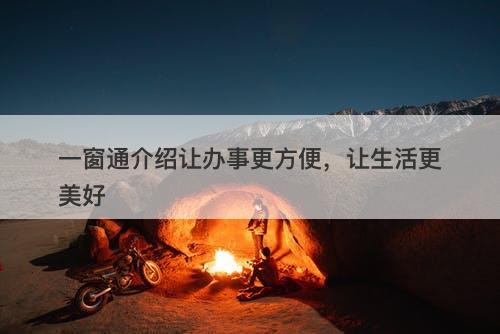 一窗通介绍让办事更方便，让生活更美好
