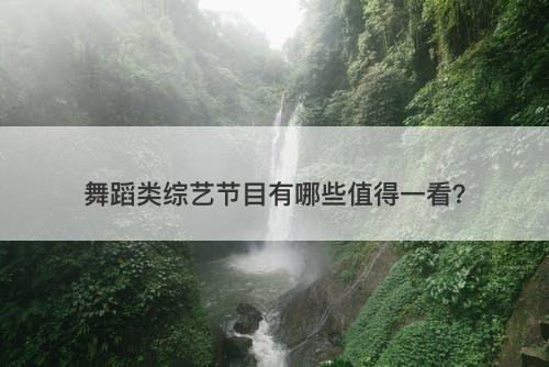 舞蹈类综艺节目有哪些值得一看？