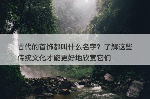 古代的首饰都叫什么名字？了解这些传统文化才能更好地欣赏它们