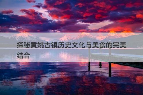 探秘黄姚古镇历史文化与美食的完美结合