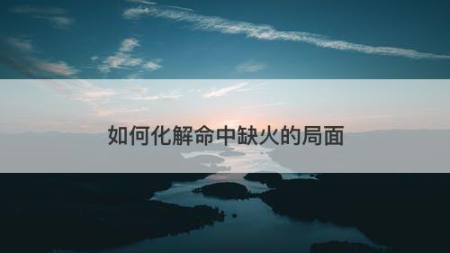 如何化解命中缺火的局面