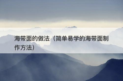 海带面的做法（简单易学的海带面制作方法）