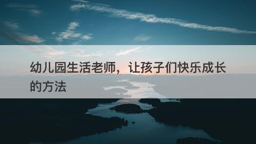 幼儿园生活老师，让孩子们快乐成长的方法