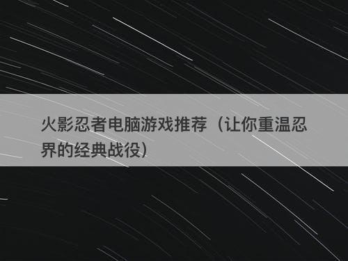 火影忍者电脑游戏推荐（让你重温忍界的经典战役）