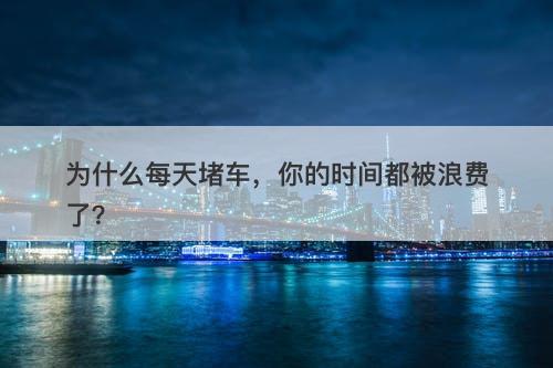 为什么每天堵车，你的时间都被浪费了？