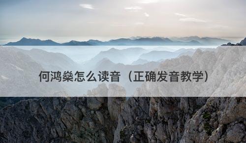 何鸿燊怎么读音（正确发音教学）