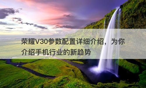 荣耀V30参数配置详细介绍，为你介绍手机行业的新趋势