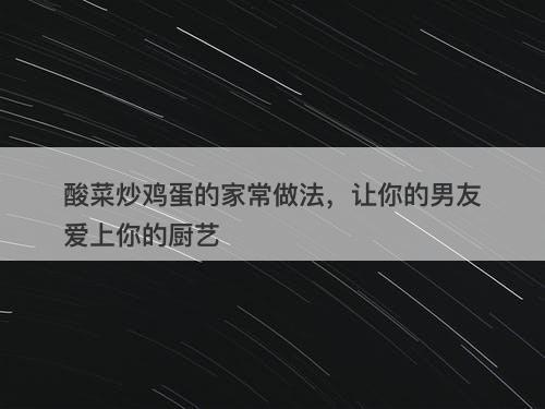 酸菜炒鸡蛋的家常做法，让你的男友爱上你的厨艺