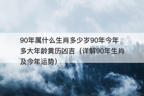 90年属什么生肖多少岁90年今年多大年龄黄历凶吉（详解90年生肖及今年运势）