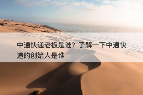 中通快递老板是谁？了解一下中通快递的创始人是谁