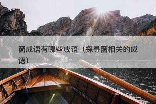 窗成语有哪些成语（探寻窗相关的成语）