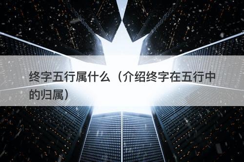 终字五行属什么（介绍终字在五行中的归属）