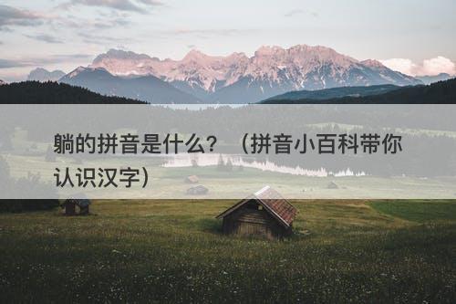 躺的拼音是什么？（拼音小百科带你认识汉字）-图1