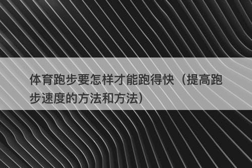 体育跑步要怎样才能跑得快（提高跑步速度的方法和方法）