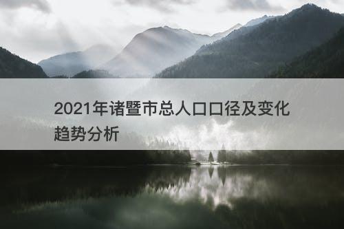 2021年诸暨市总人口口径及变化趋势分析