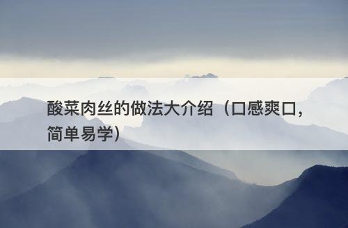 酸菜肉丝的做法大介绍（口感爽口，简单易学）