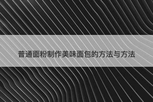 普通面粉制作美味面包的方法与方法