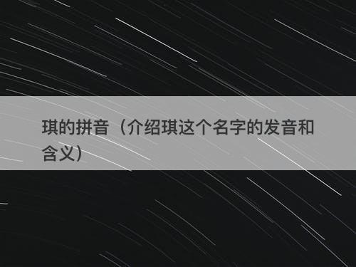 琪的拼音（介绍琪这个名字的发音和含义）
