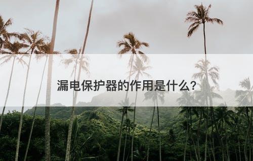 漏电保护器的作用是什么？