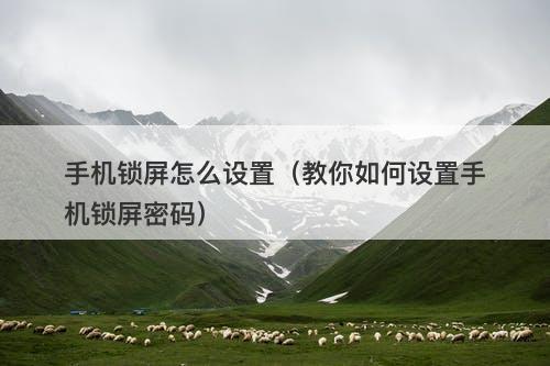 手机锁屏怎么设置（教你如何设置手机锁屏密码）