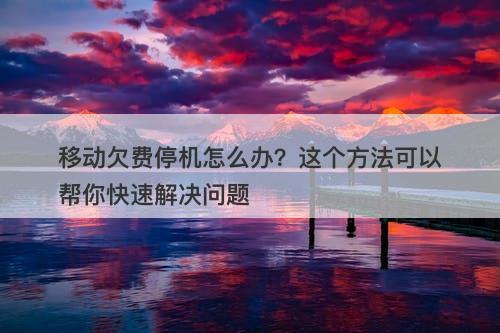 移动欠费停机怎么办？这个方法可以帮你快速解决问题
