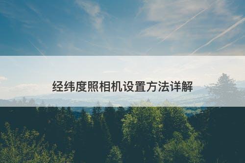 经纬度照相机设置方法详解