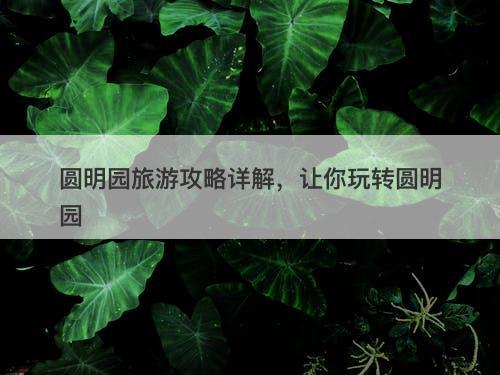 圆明园旅游攻略详解，让你玩转圆明园