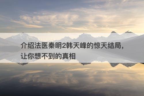 介绍法医秦明2韩天峰的惊天结局，让你想不到的真相