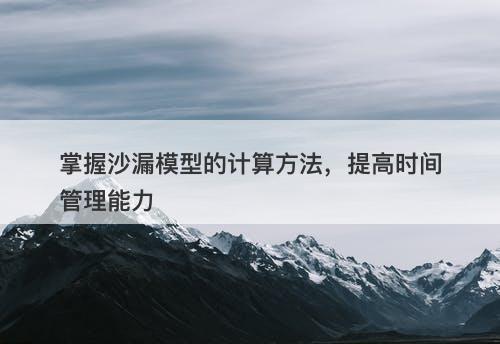 掌握沙漏模型的计算方法，提高时间管理能力
