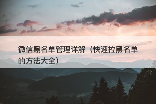 微信黑名单管理详解（快速拉黑名单的方法大全）