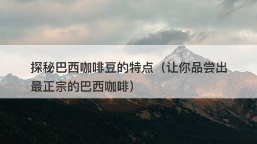 探秘巴西咖啡豆的特点（让你品尝出最正宗的巴西咖啡）