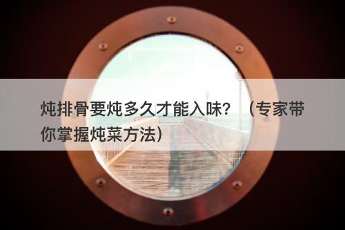 炖排骨要炖多久才能入味？（专家带你掌握炖菜方法）