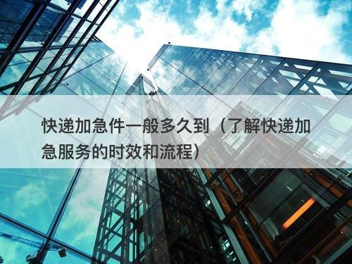 快递加急件一般多久到（了解快递加急服务的时效和流程）