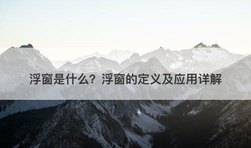浮窗是什么？浮窗的定义及应用详解