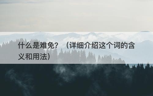 什么是难免？（详细介绍这个词的含义和用法）