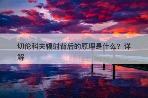 切伦科夫辐射背后的原理是什么？详解