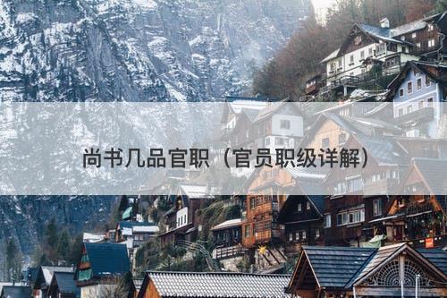 尚书几品官职（官员职级详解）