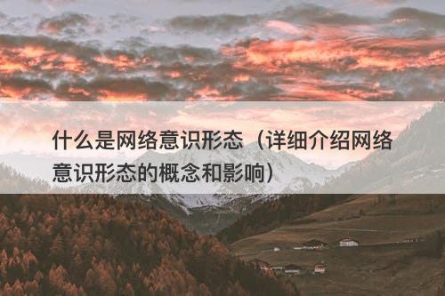 什么是网络意识形态（详细介绍网络意识形态的概念和影响）