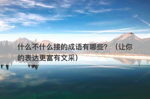 什么不什么接的成语有哪些？（让你的表达更富有文采）