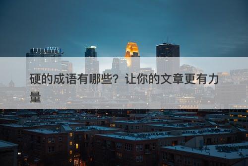 硬的成语有哪些？让你的文章更有力量