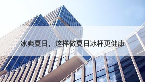冰爽夏日，这样做夏日冰杯更健康