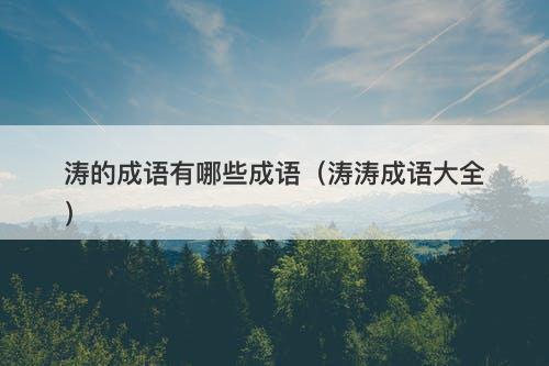 涛的成语有哪些成语（涛涛成语大全）