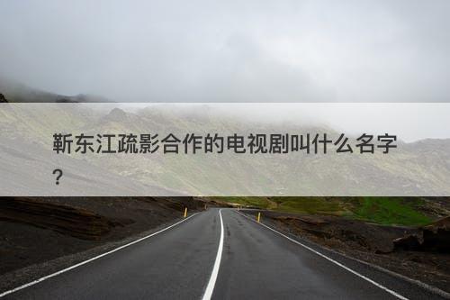 靳东江疏影合作的电视剧叫什么名字？