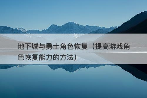地下城与勇士角色恢复（提高游戏角色恢复能力的方法）
