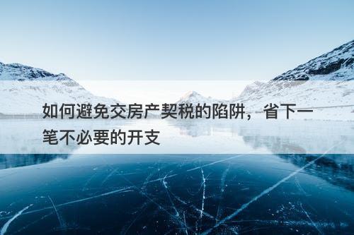 如何避免交房产契税的陷阱，省下一笔不必要的开支
