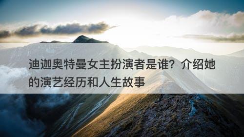 迪迦奥特曼女主扮演者是谁？介绍她的演艺经历和人生故事
