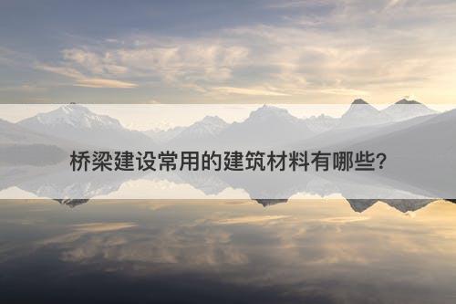 桥梁建设常用的建筑材料有哪些？